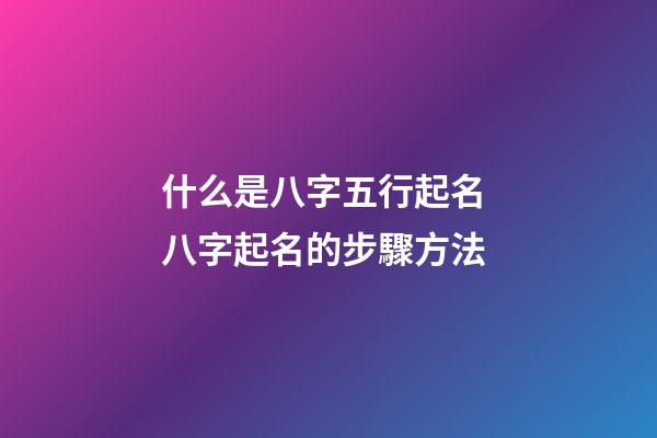 什么是八字五行起名? 八字起名的步驟方法